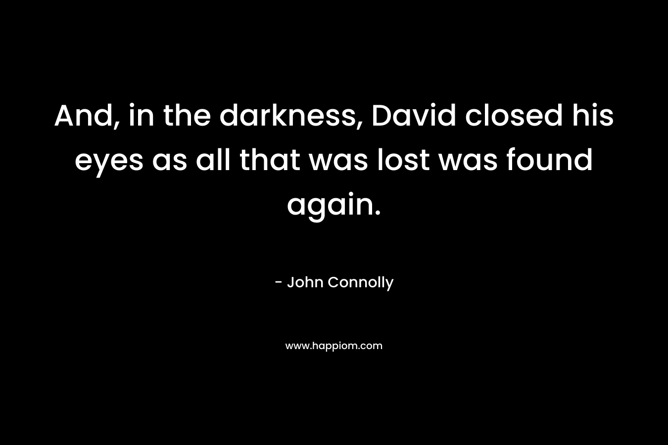 And, in the darkness, David closed his eyes as all that was lost was found again.
