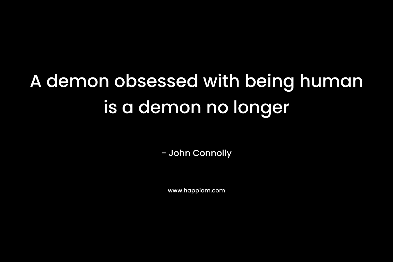 A demon obsessed with being human is a demon no longer – John Connolly