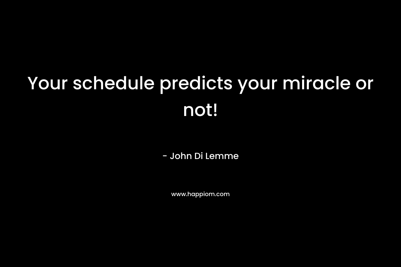 Your schedule predicts your miracle or not! – John Di Lemme