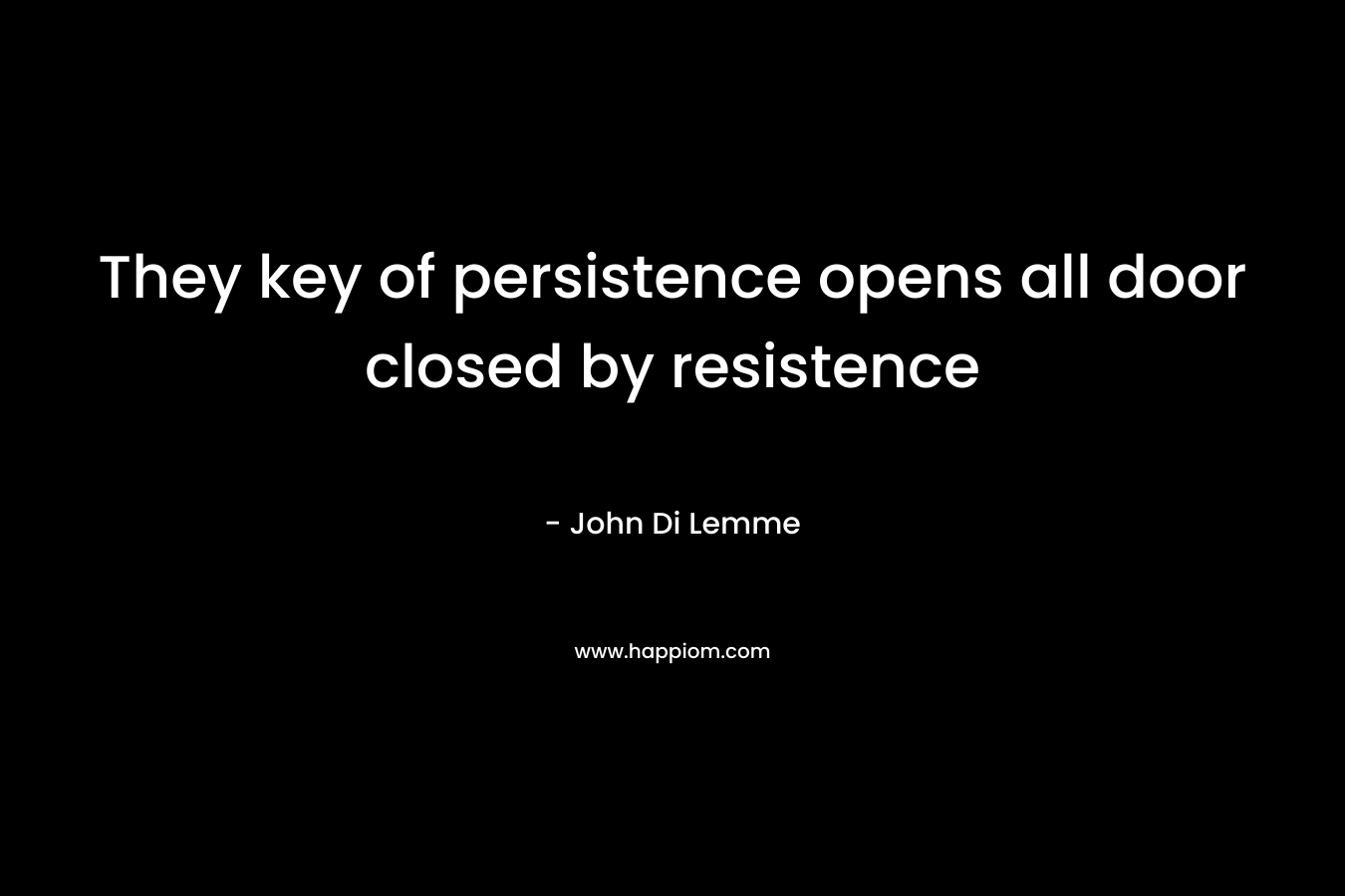 They key of persistence opens all door closed by resistence 