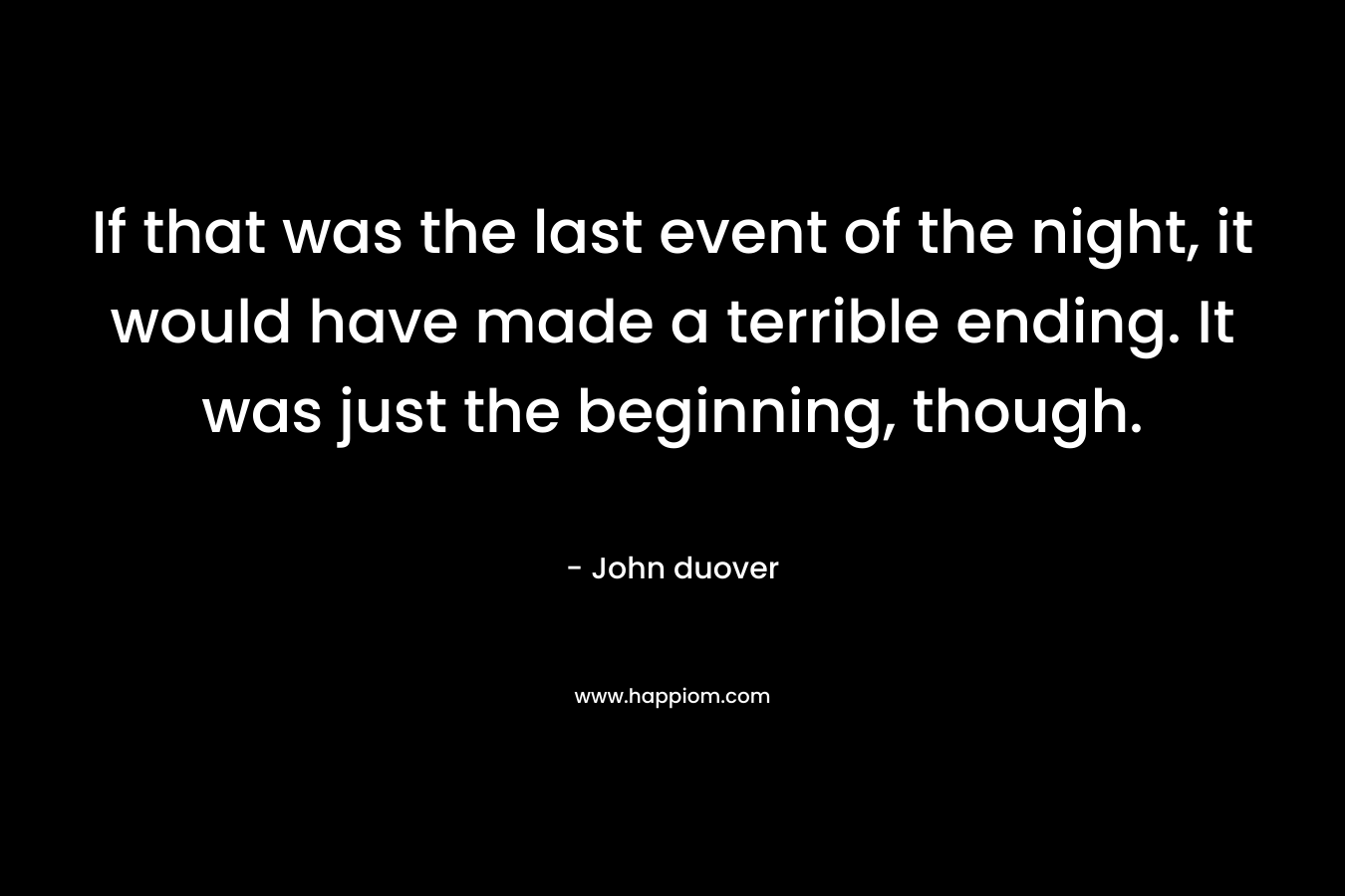 If that was the last event of the night, it would have made a terrible ending. It was just the beginning, though. – John duover