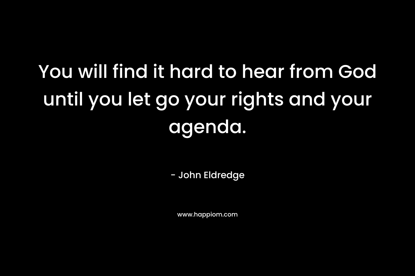 You will find it hard to hear from God until you let go your rights and your agenda.