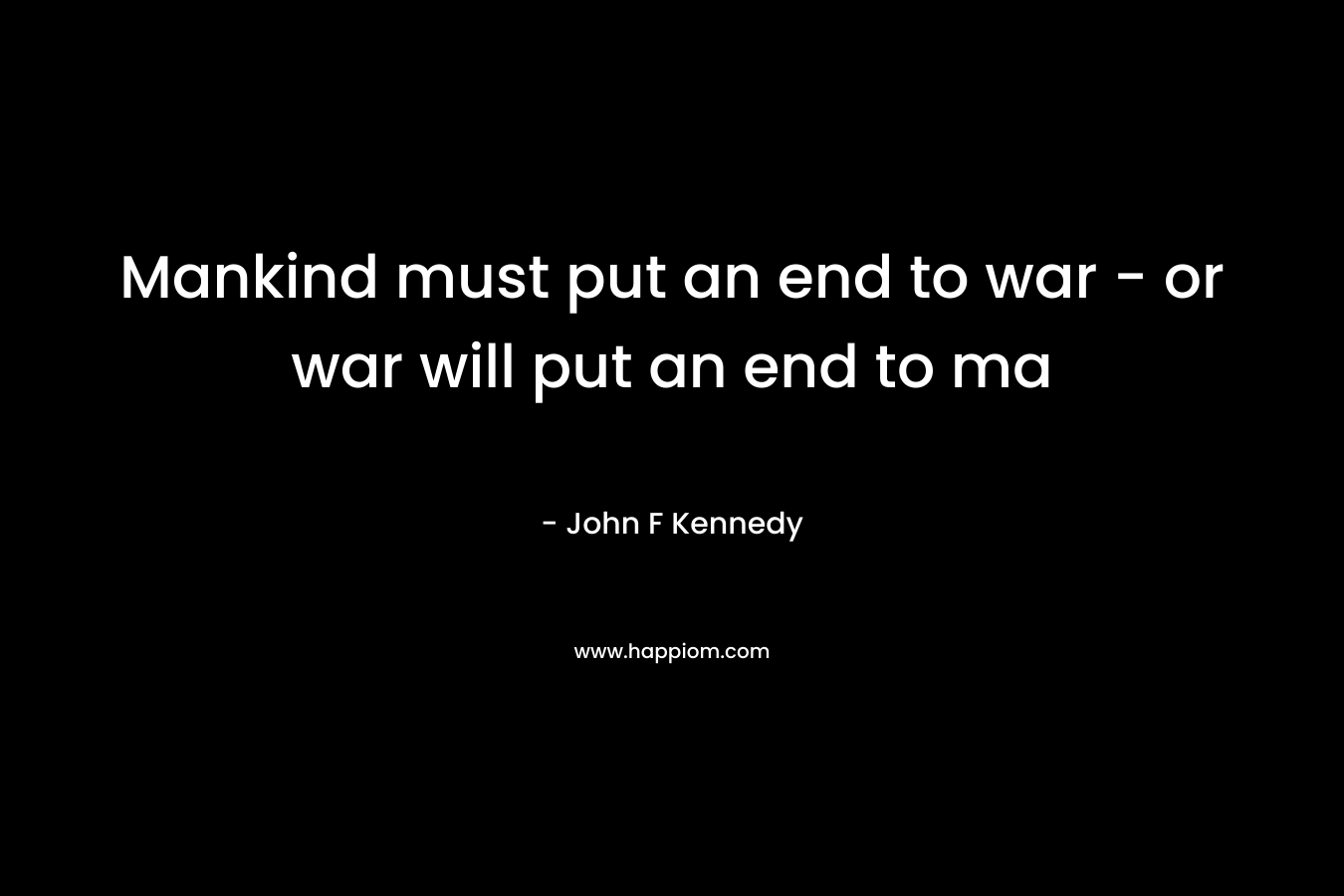 Mankind must put an end to war – or war will put an end to ma – John F Kennedy