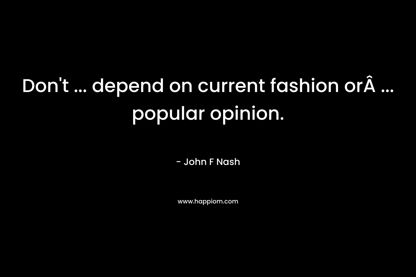 Don't ... depend on current fashion orÂ ... popular opinion.