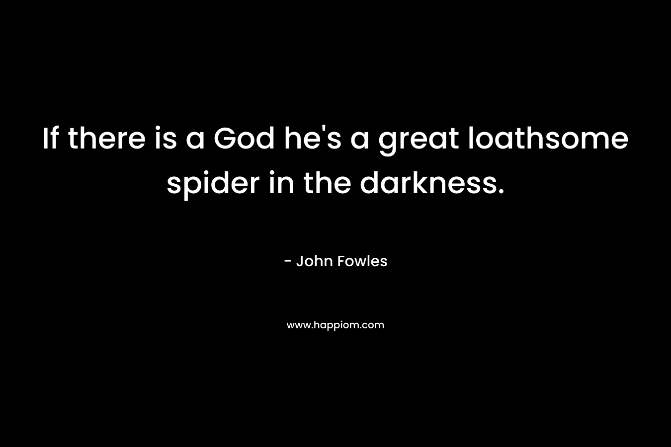If there is a God he's a great loathsome spider in the darkness.