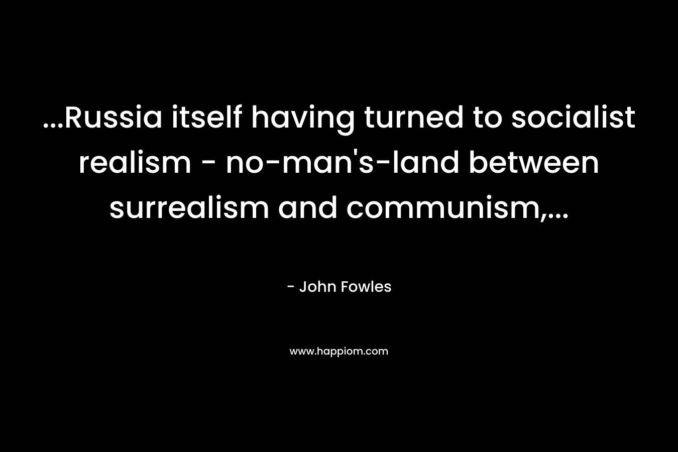 …Russia itself having turned to socialist realism – no-man’s-land between surrealism and communism,… – John Fowles