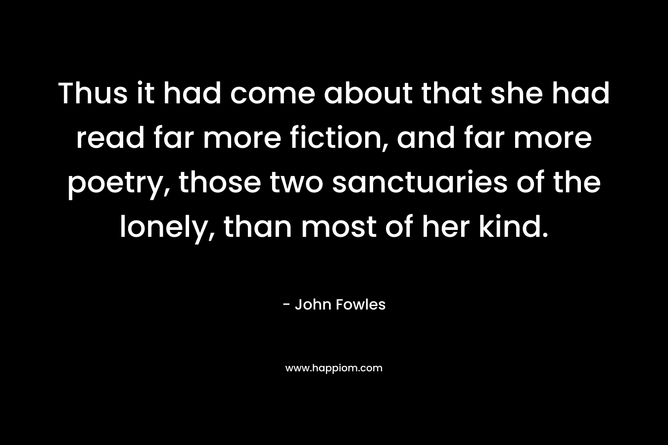 Thus it had come about that she had read far more fiction, and far more poetry, those two sanctuaries of the lonely, than most of her kind.