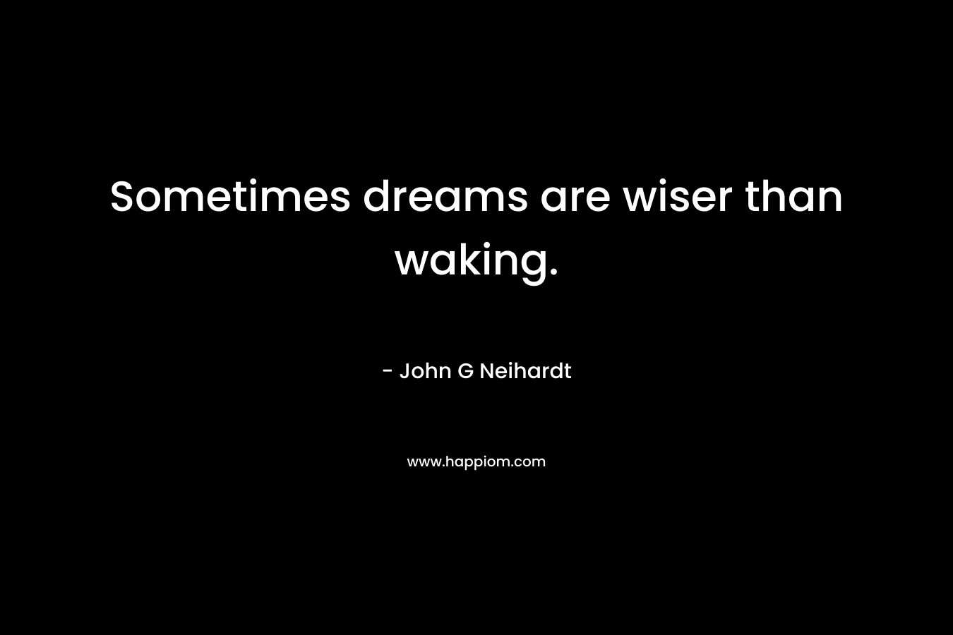 Sometimes dreams are wiser than waking. – John G Neihardt