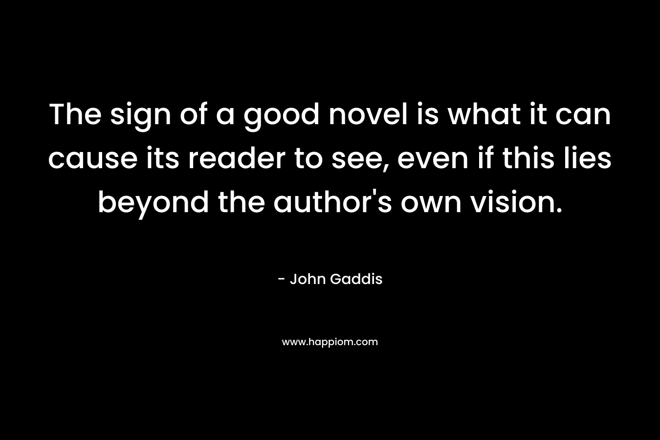 The sign of a good novel is what it can cause its reader to see, even if this lies beyond the author's own vision.