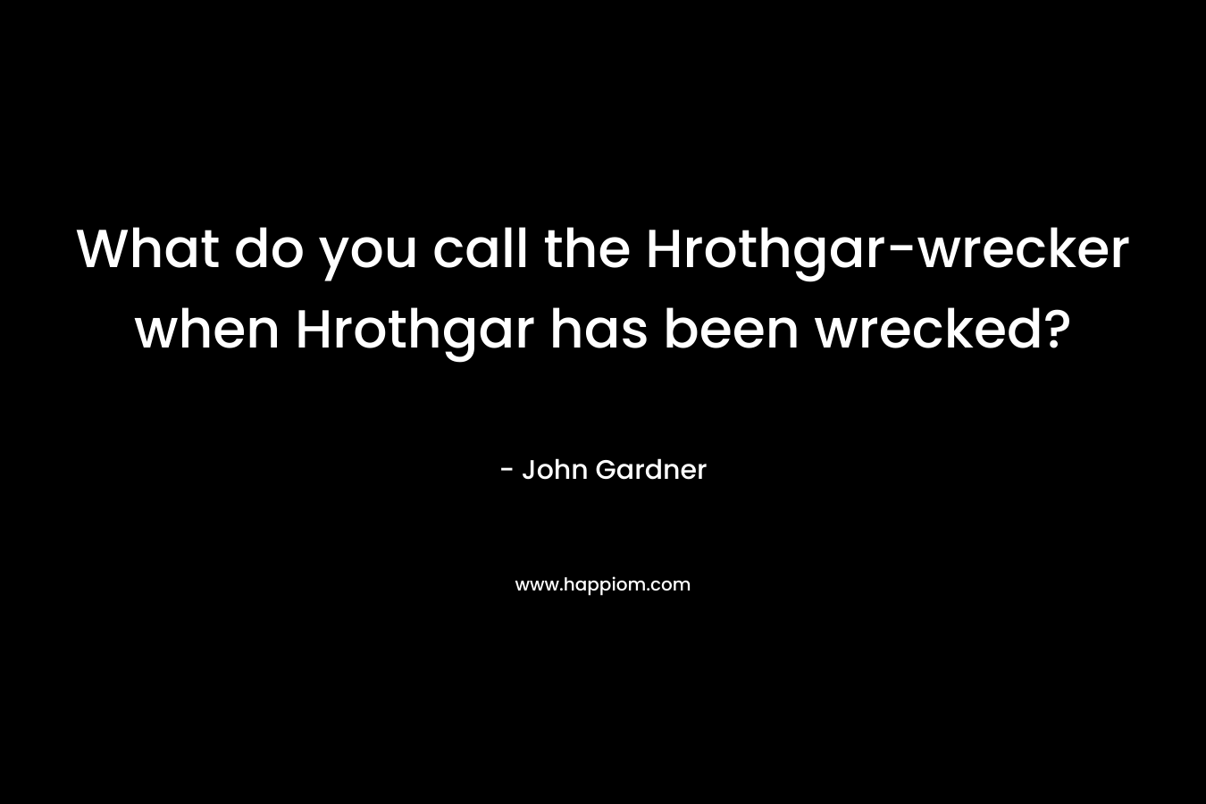What do you call the Hrothgar-wrecker when Hrothgar has been wrecked? – John Gardner