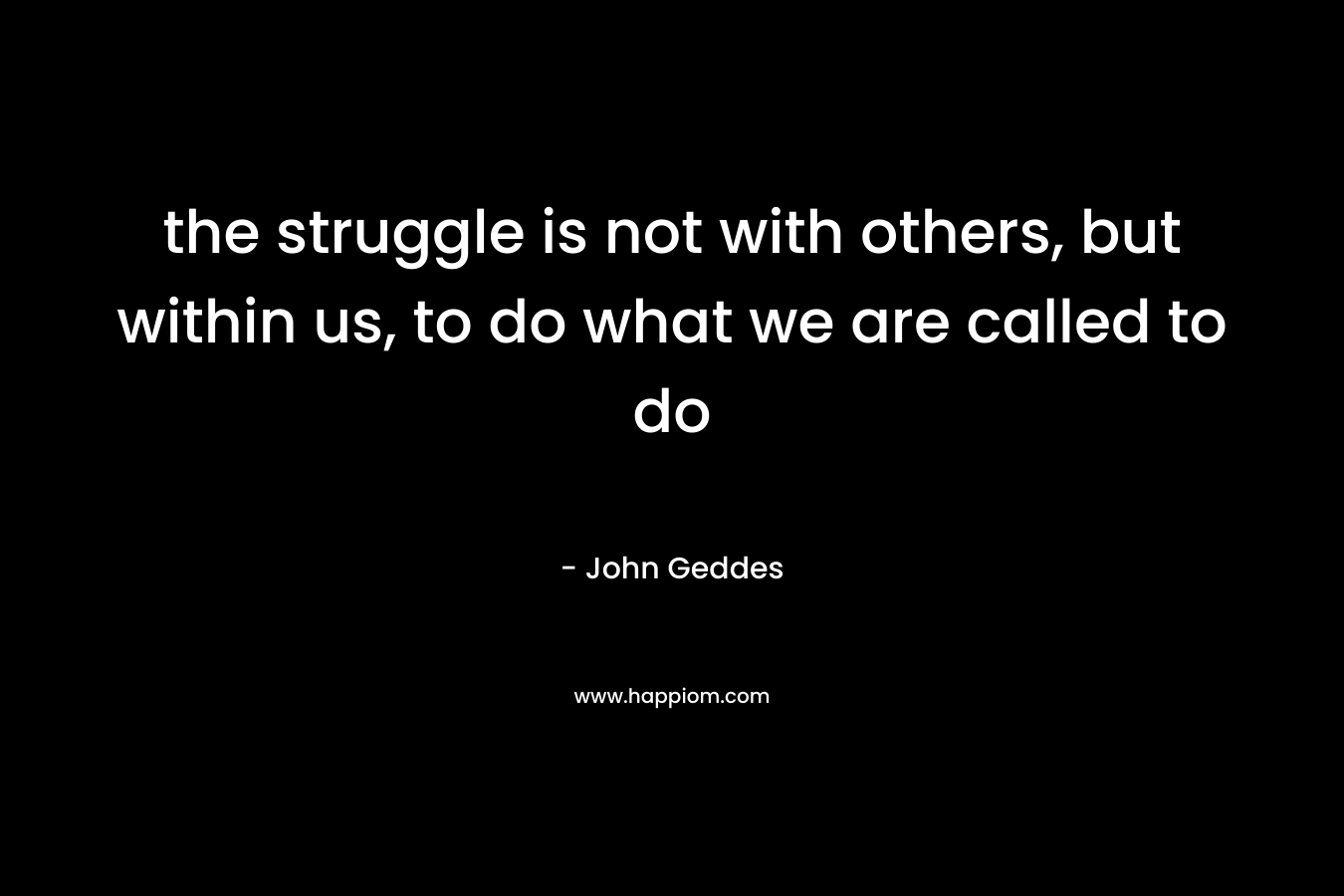 the struggle is not with others, but within us, to do what we are called to do