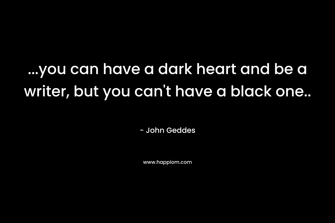 ...you can have a dark heart and be a writer, but you can't have a black one..