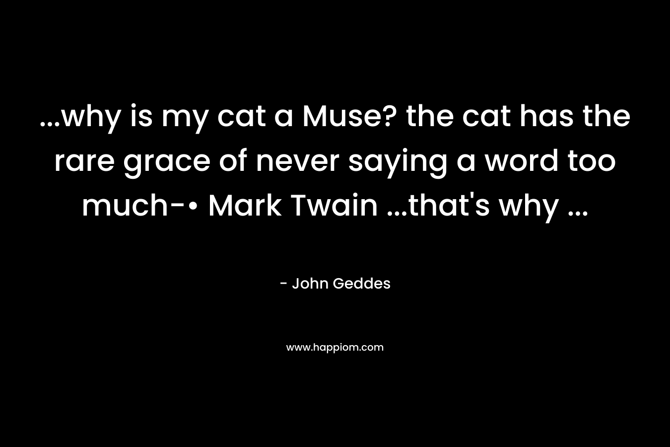 ...why is my cat a Muse? the cat has the rare grace of never saying a word too much-• Mark Twain ...that's why ...