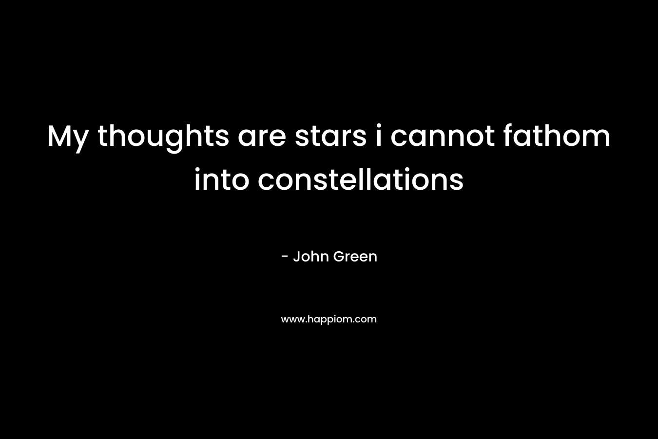 My thoughts are stars i cannot fathom into constellations – John Green