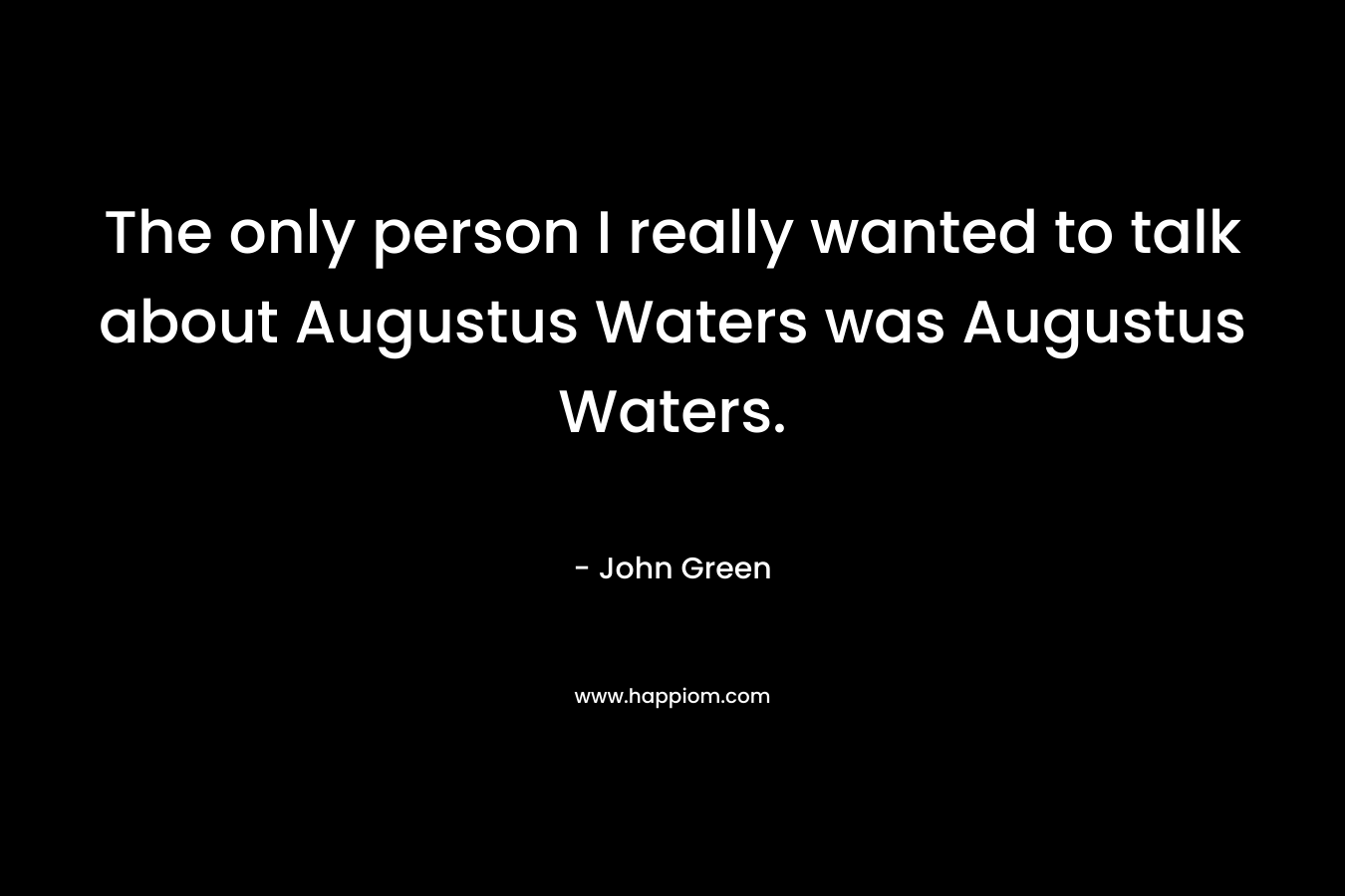 The only person I really wanted to talk about Augustus Waters was Augustus Waters.