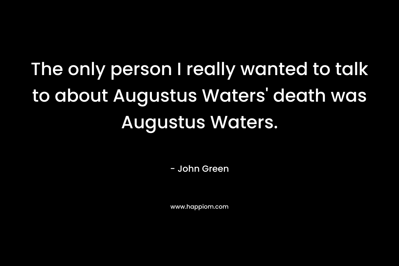 The only person I really wanted to talk to about Augustus Waters' death was Augustus Waters.