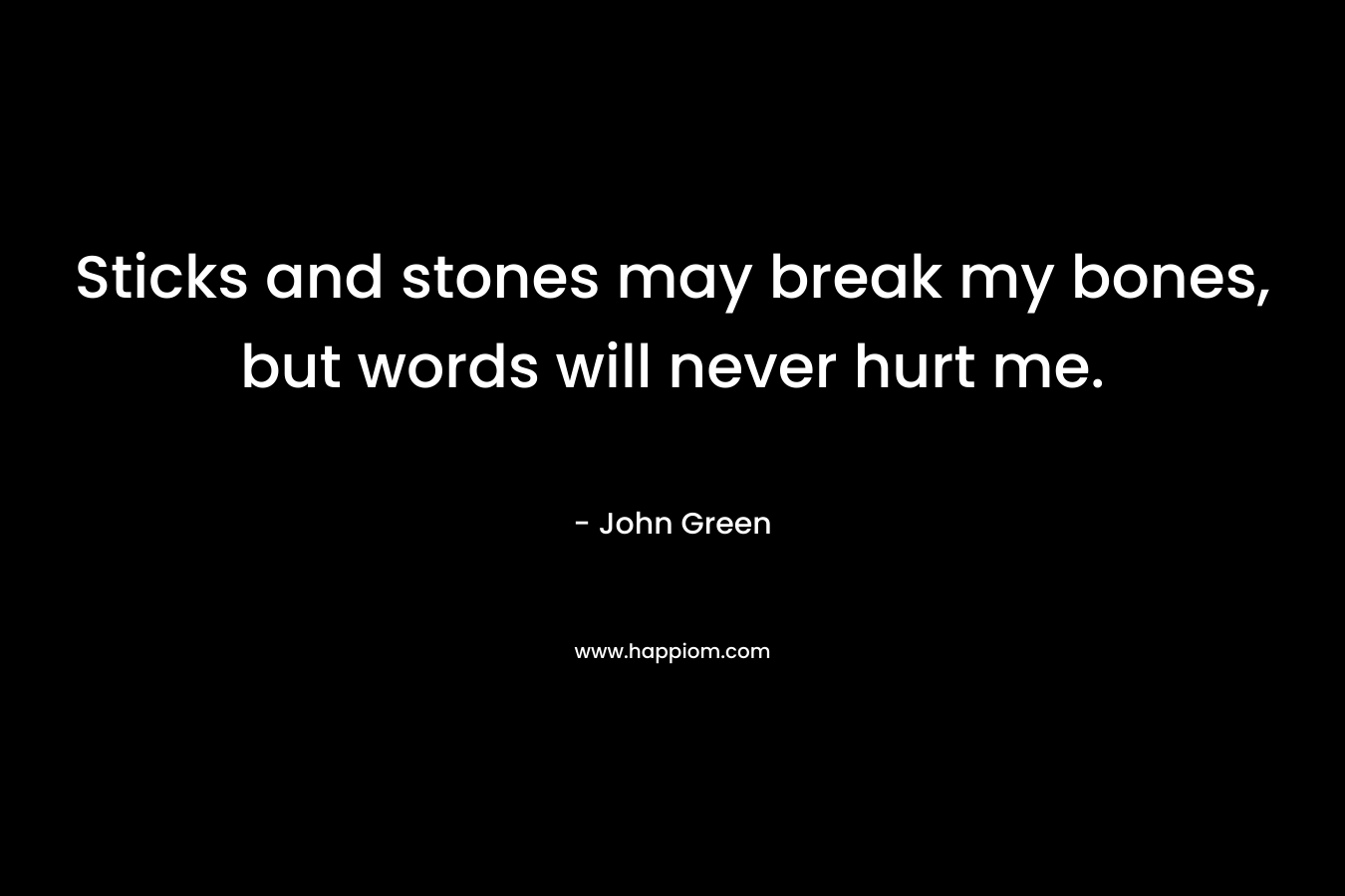 Sticks and stones may break my bones, but words will never hurt me.