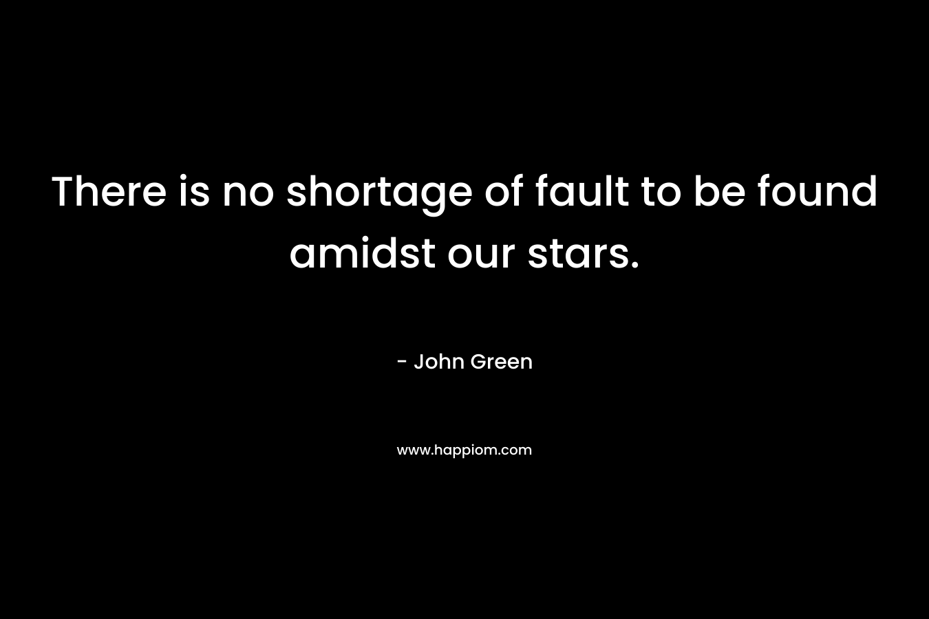There is no shortage of fault to be found amidst our stars. – John Green