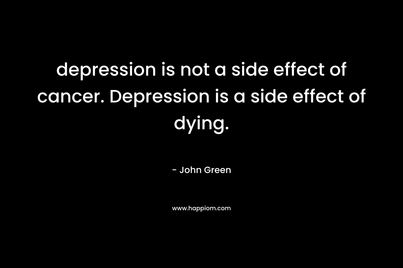 depression is not a side effect of cancer. Depression is a side effect of dying. – John Green