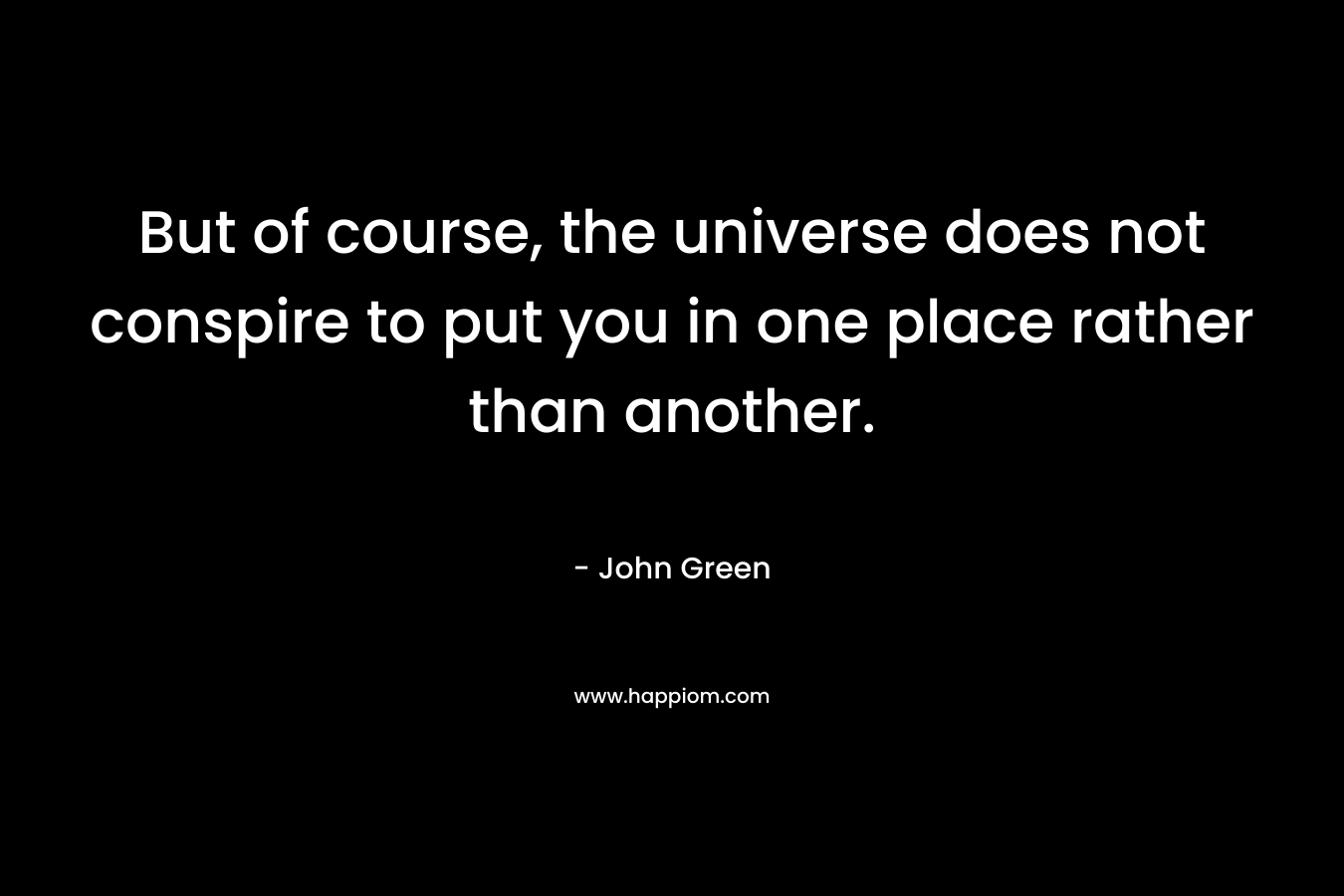 But of course, the universe does not conspire to put you in one place rather than another.