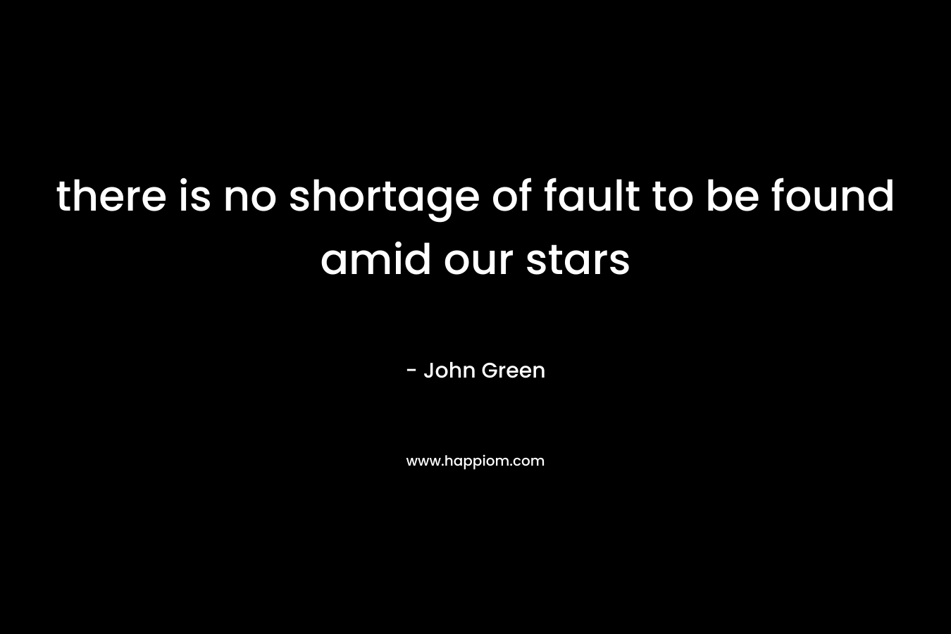 there is no shortage of fault to be found amid our stars – John Green