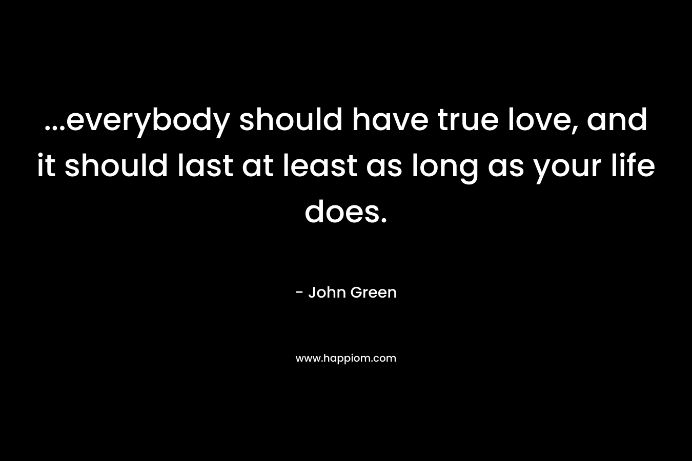 ...everybody should have true love, and it should last at least as long as your life does.