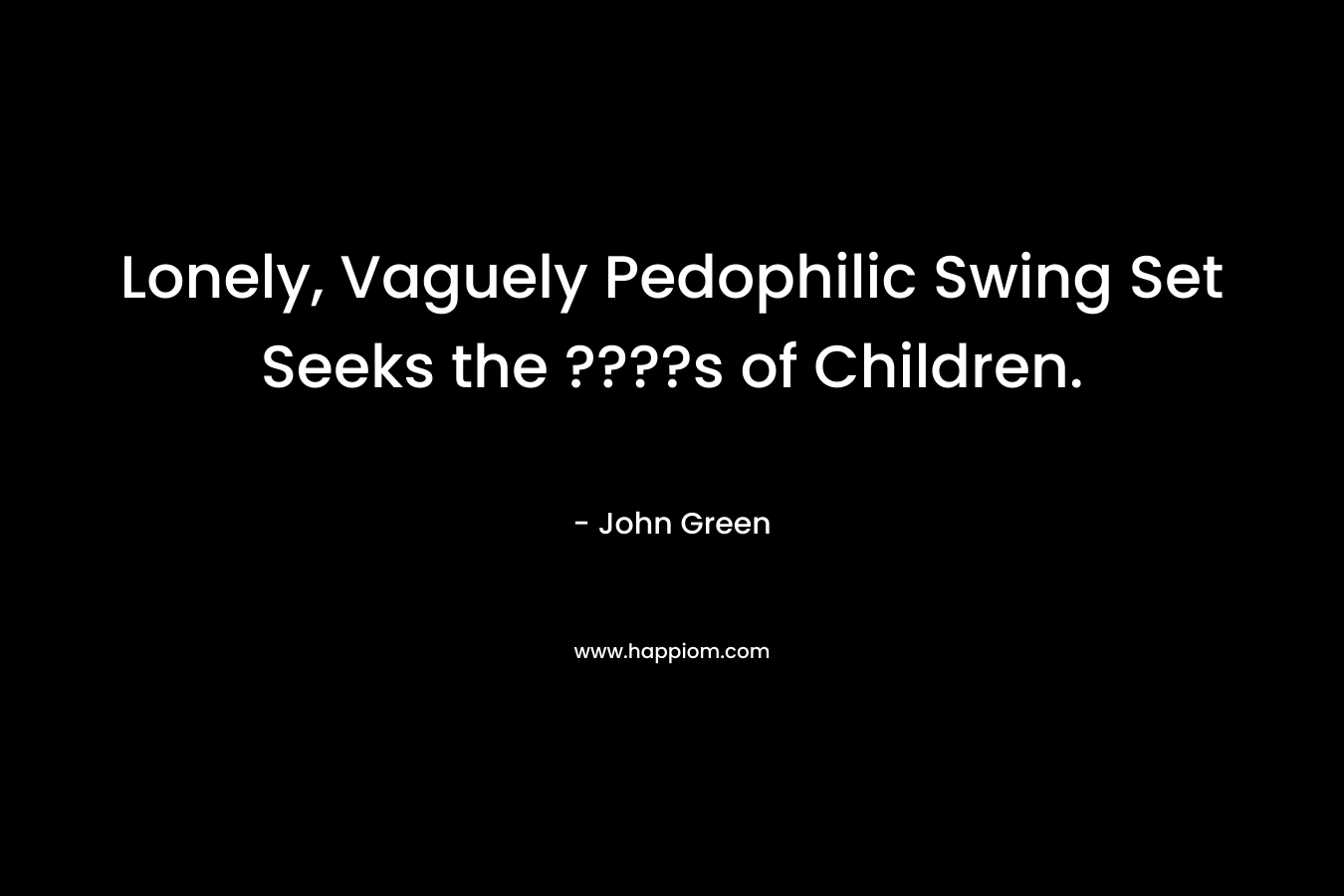 Lonely, Vaguely Pedophilic Swing Set Seeks the ????s of Children. – John Green