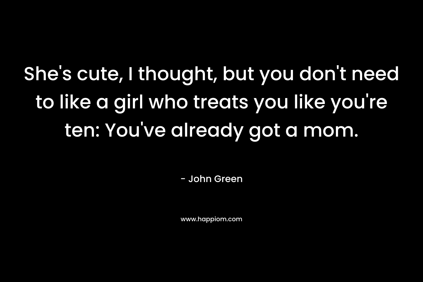 She's cute, I thought, but you don't need to like a girl who treats you like you're ten: You've already got a mom.