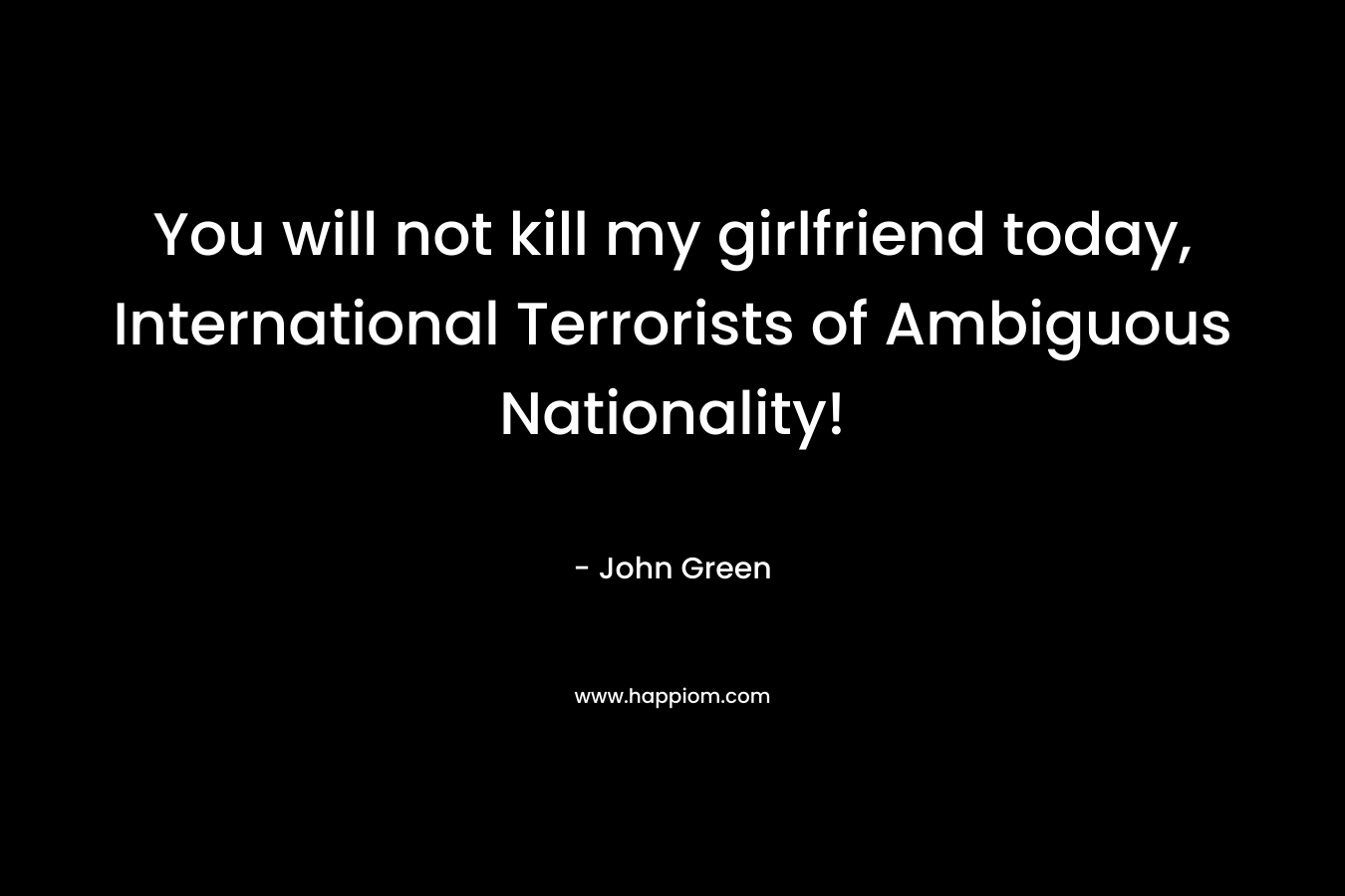 You will not kill my girlfriend today, International Terrorists of Ambiguous Nationality!