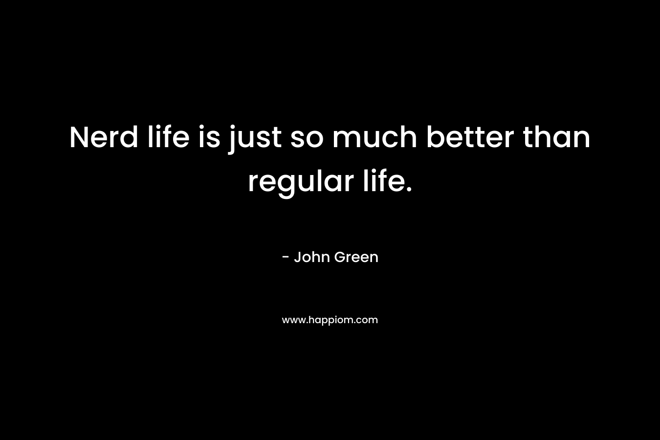 Nerd life is just so much better than regular life.