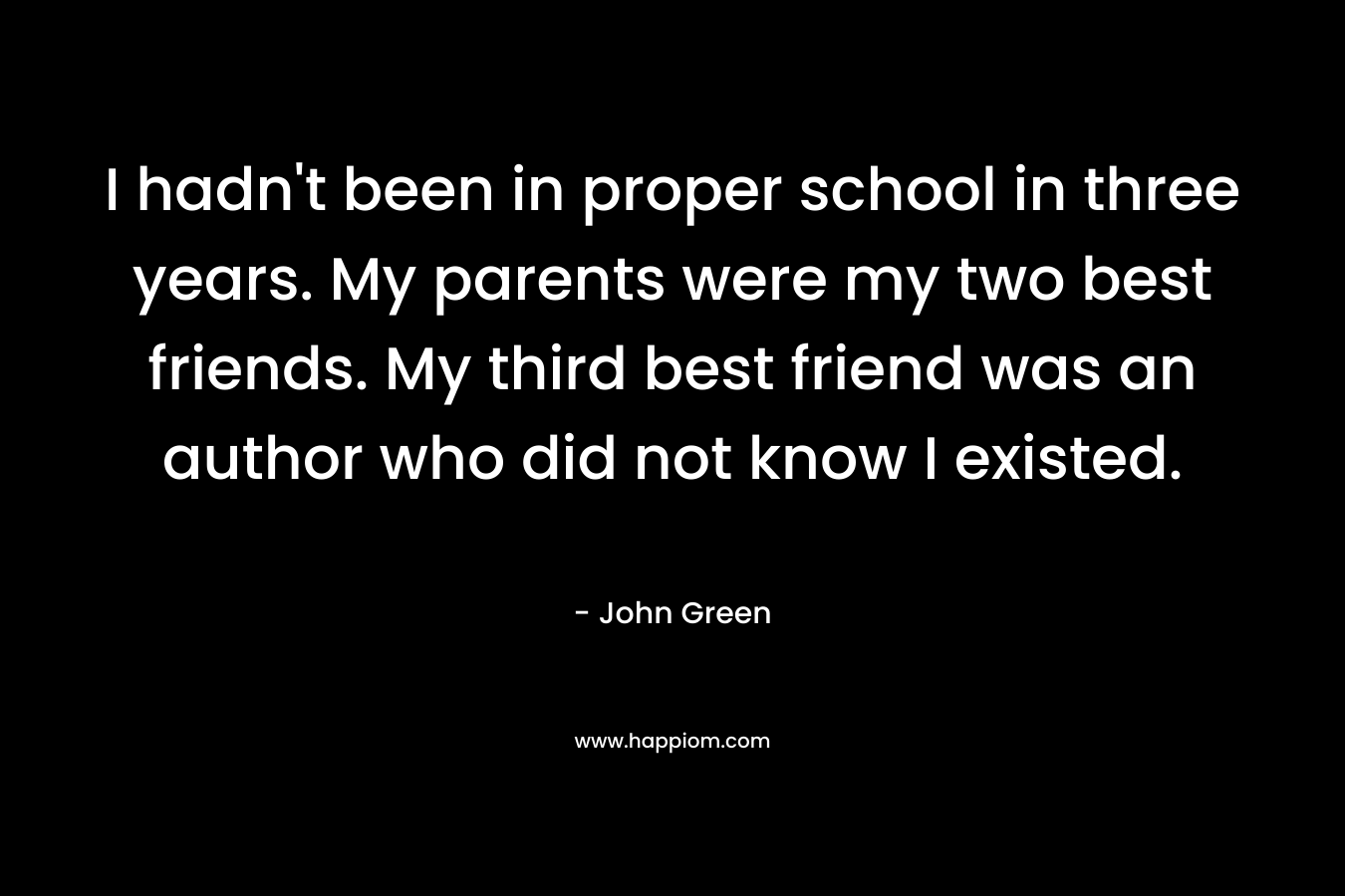 I hadn't been in proper school in three years. My parents were my two best friends. My third best friend was an author who did not know I existed.