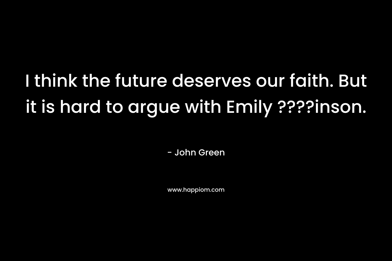 I think the future deserves our faith. But it is hard to argue with Emily ????inson.