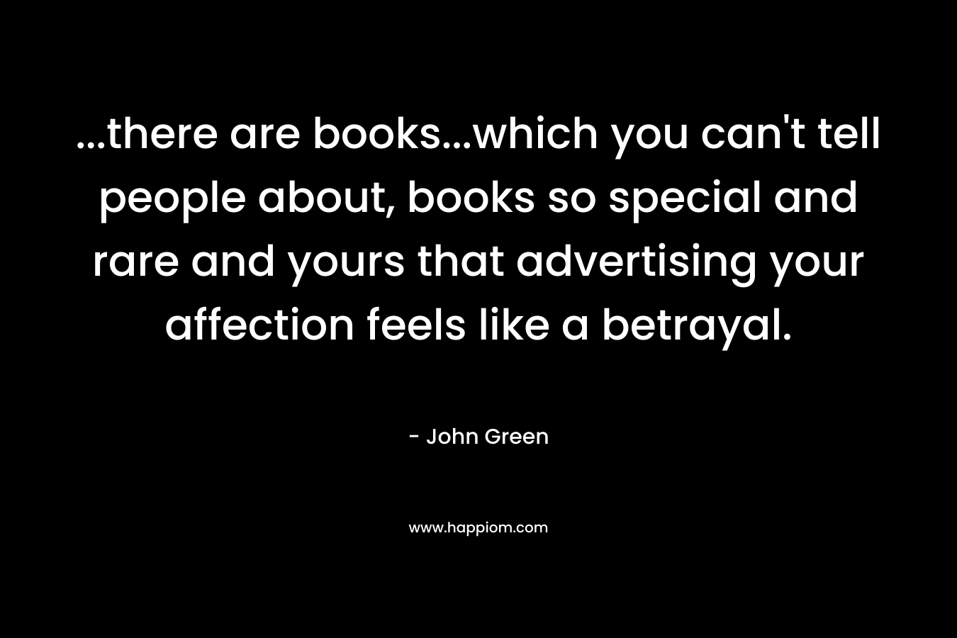 ...there are books...which you can't tell people about, books so special and rare and yours that advertising your affection feels like a betrayal.