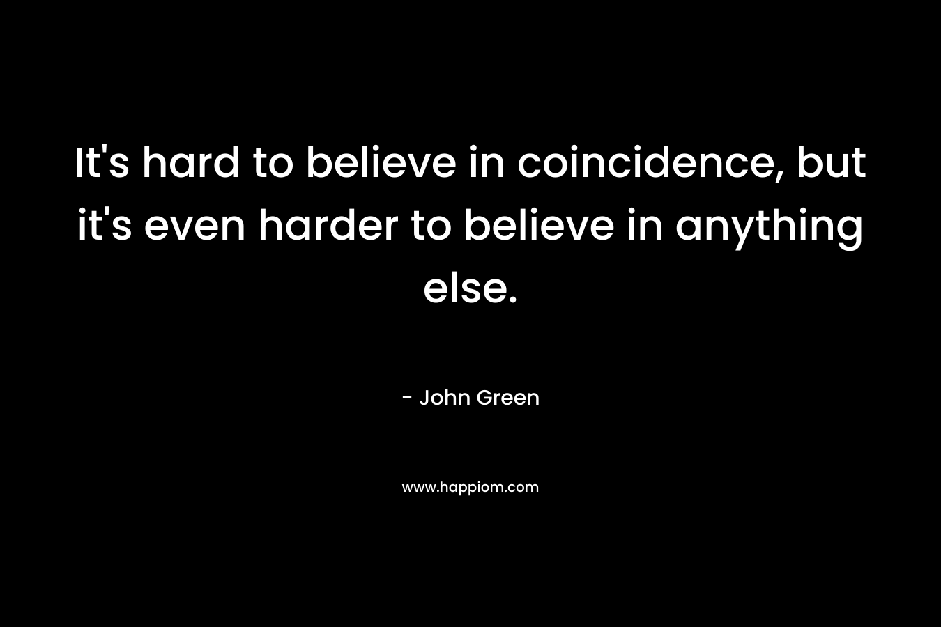 It's hard to believe in coincidence, but it's even harder to believe in anything else.