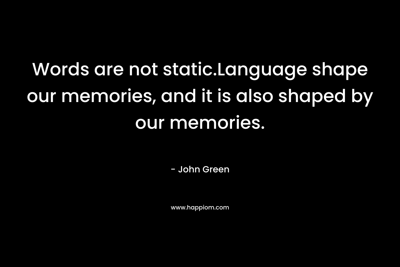 Words are not static.Language shape our memories, and it is also shaped by our memories.