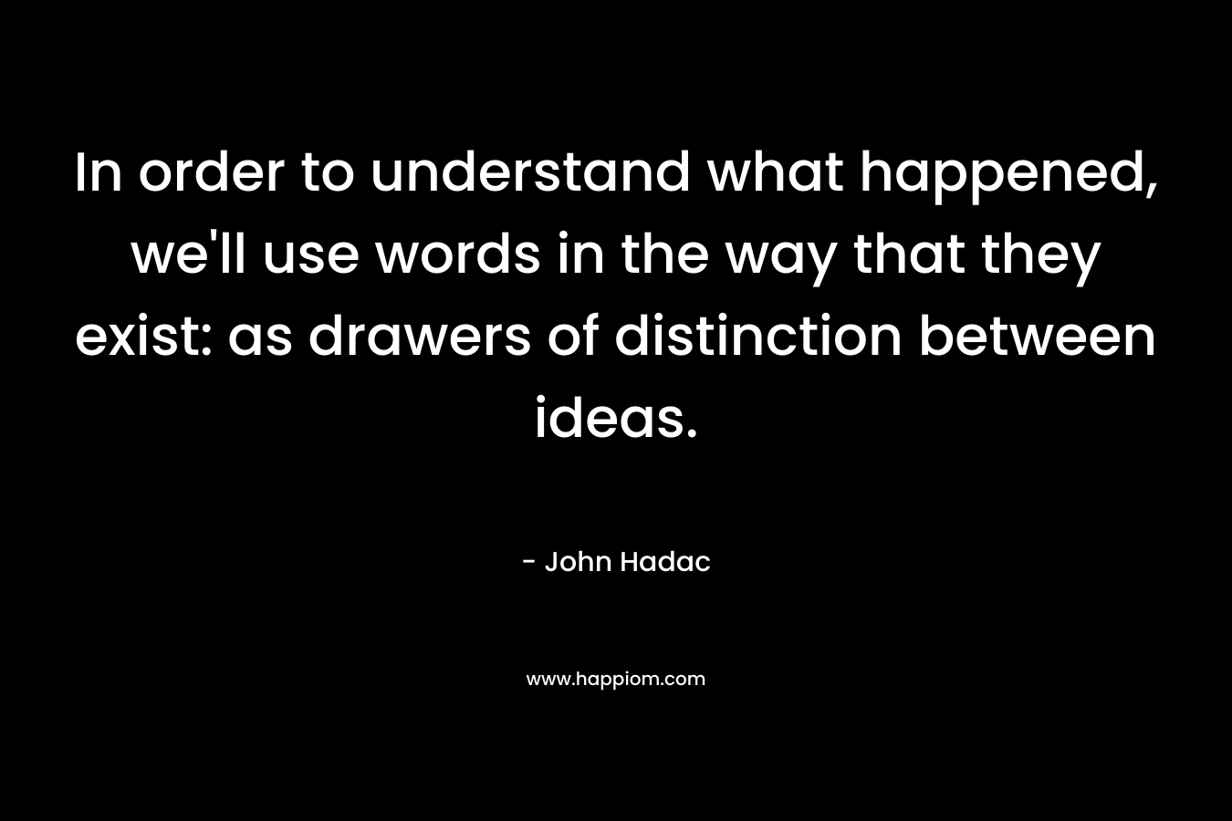 In order to understand what happened, we'll use words in the way that they exist: as drawers of distinction between ideas.