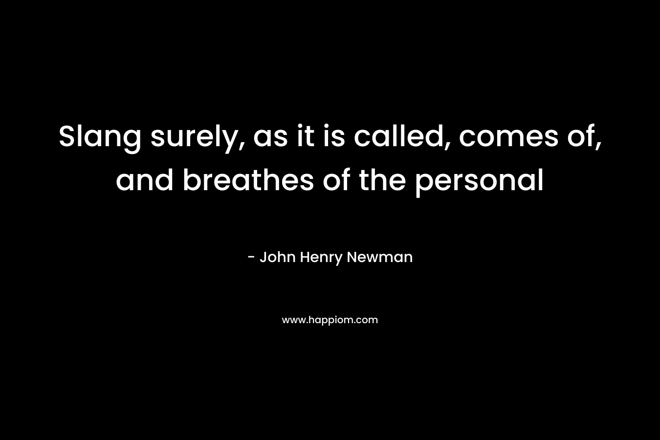 Slang surely, as it is called, comes of, and breathes of the personal – John Henry Newman