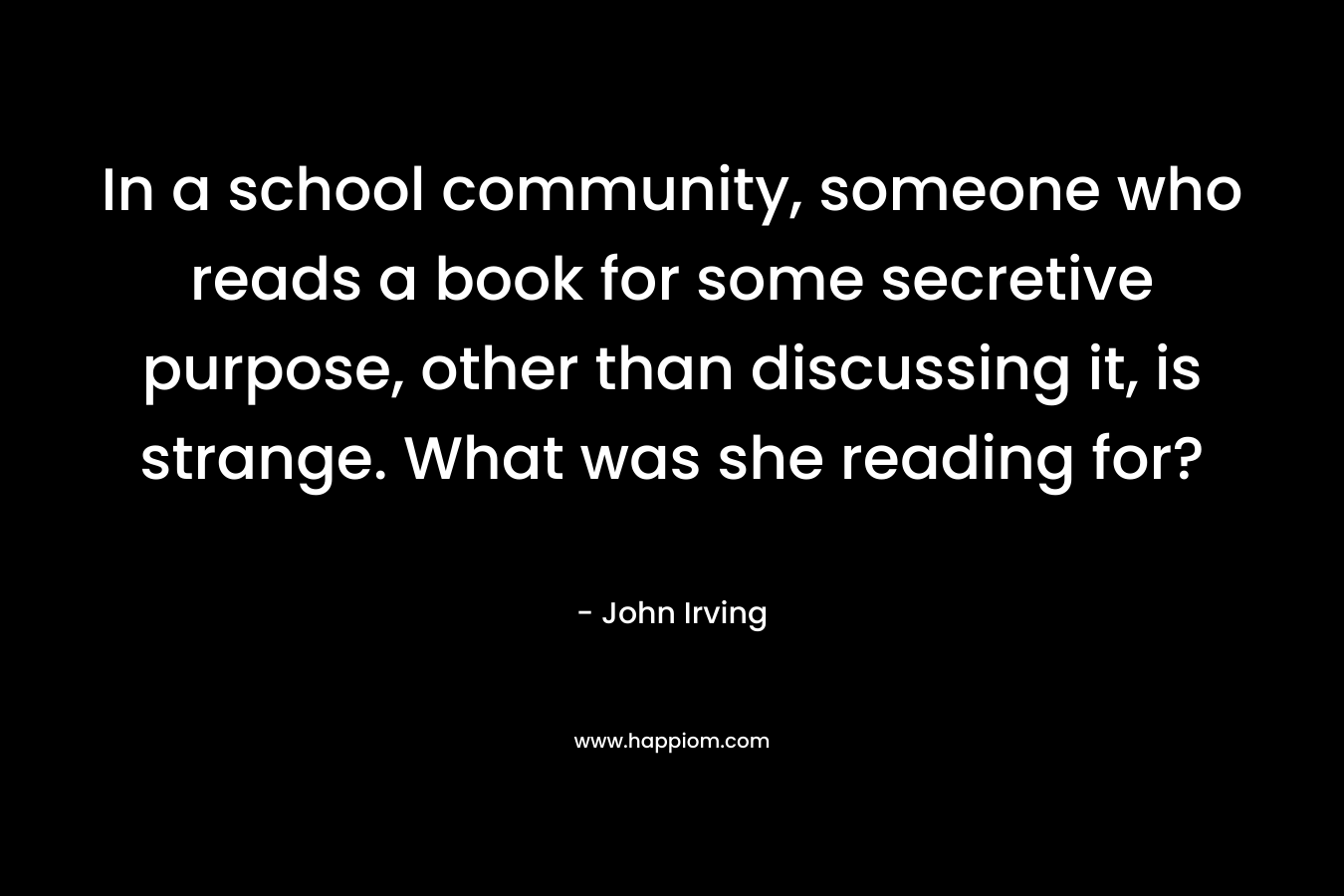In a school community, someone who reads a book for some secretive purpose, other than discussing it, is strange. What was she reading for?