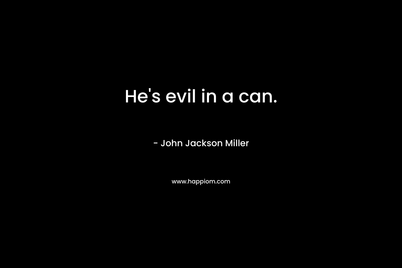 He’s evil in a can. – John Jackson Miller