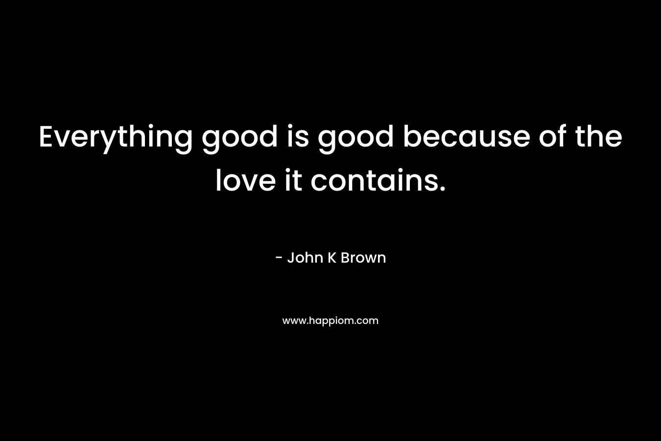 Everything good is good because of the love it contains.
