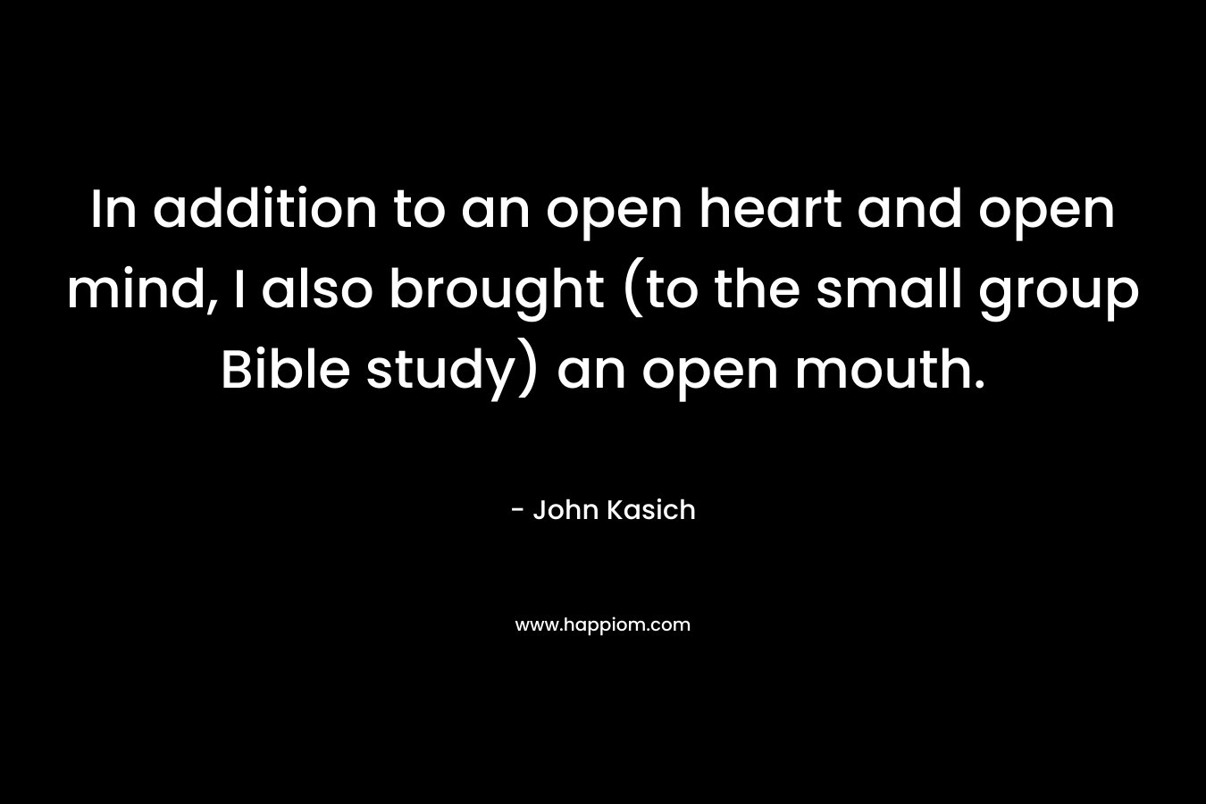In addition to an open heart and open mind, I also brought (to the small group Bible study) an open mouth.