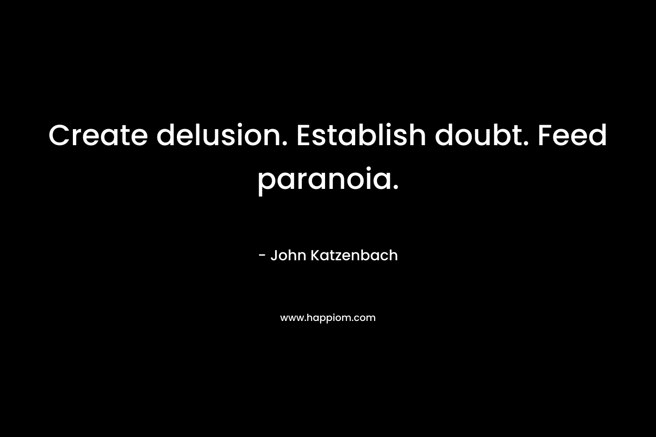 Create delusion. Establish doubt. Feed paranoia. – John Katzenbach