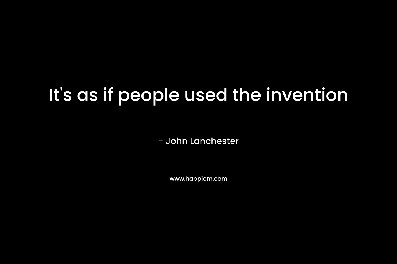 It’s as if people used the invention – John Lanchester