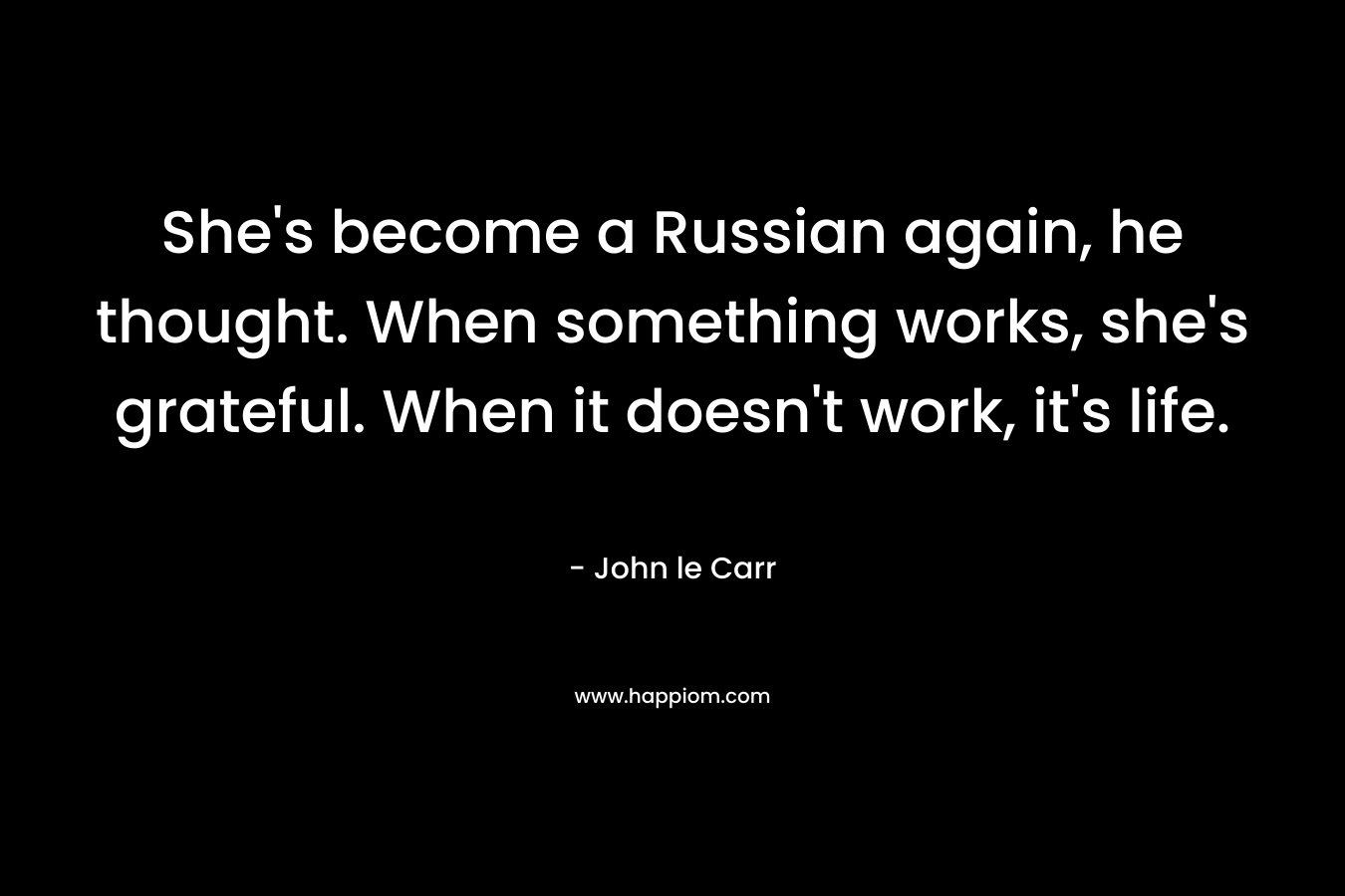She's become a Russian again, he thought. When something works, she's grateful. When it doesn't work, it's life.