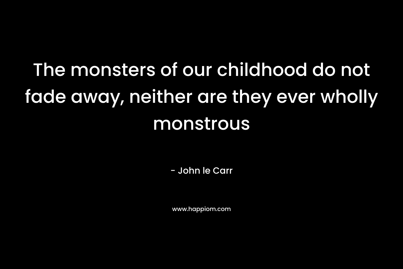 The monsters of our childhood do not fade away, neither are they ever wholly monstrous