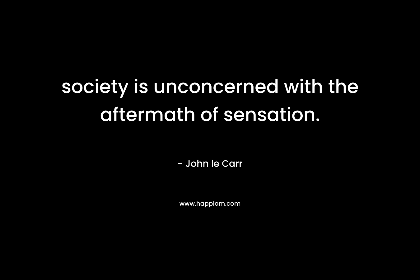 society is unconcerned with the aftermath of sensation.