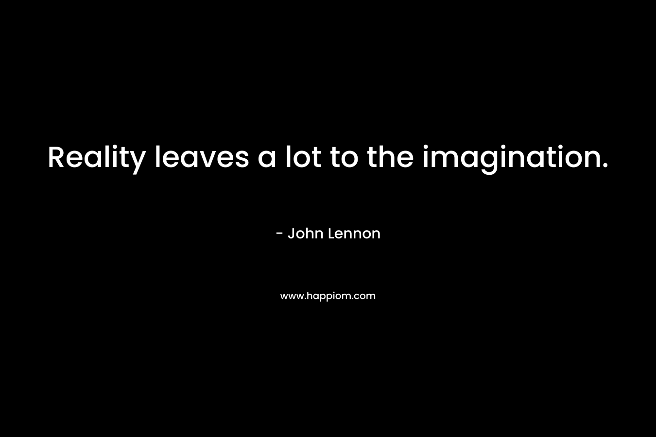 Reality leaves a lot to the imagination. – John Lennon