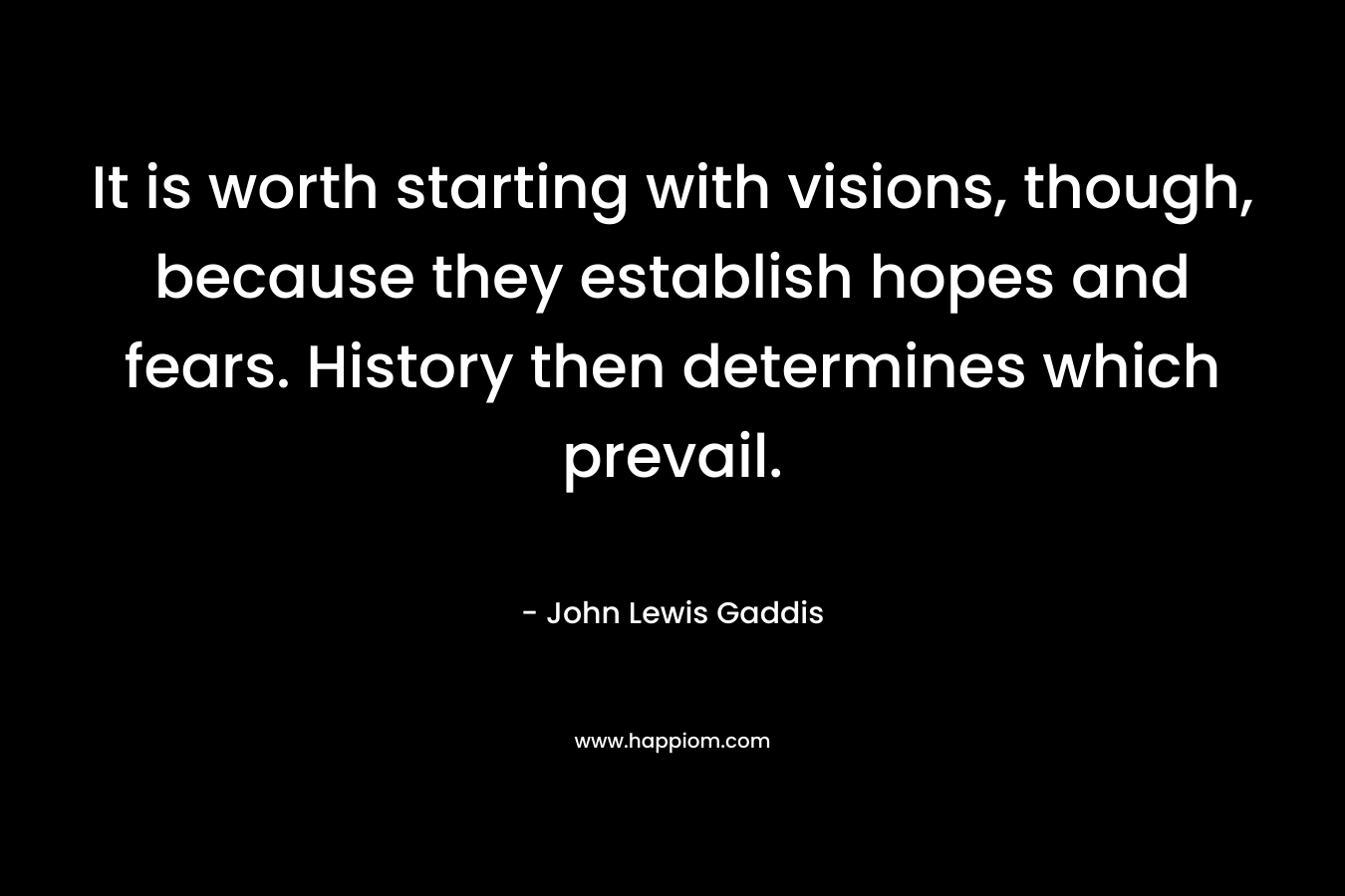 It is worth starting with visions, though, because they establish hopes and fears. History then determines which prevail.
