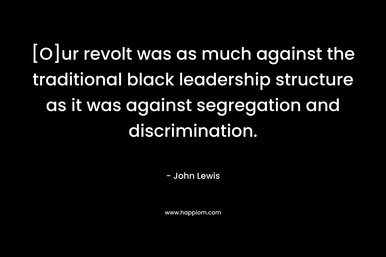 [O]ur revolt was as much against the traditional black leadership structure as it was against segregation and discrimination. – John Lewis