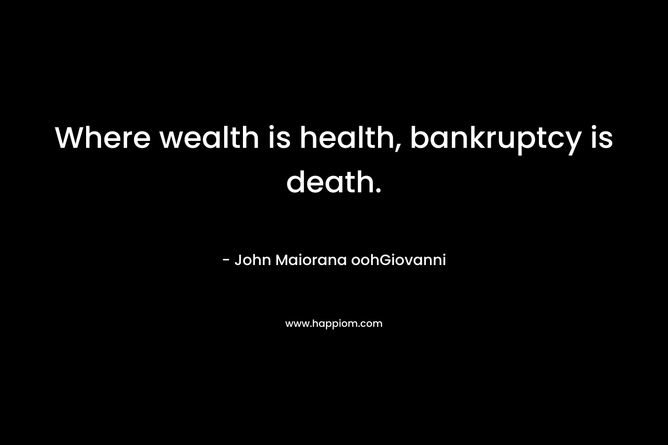 Where wealth is health, bankruptcy is death.